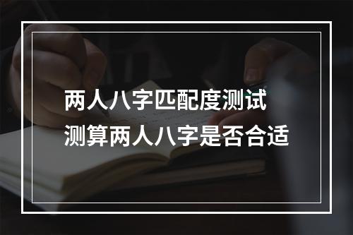 两人八字匹配度测试 测算两人八字是否合适