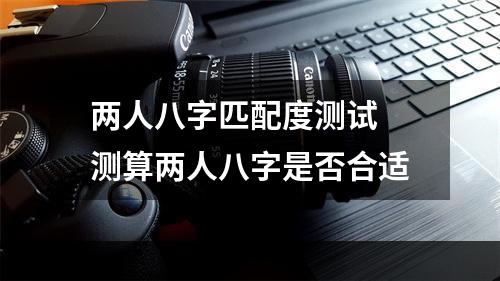 两人八字匹配度测试 测算两人八字是否合适