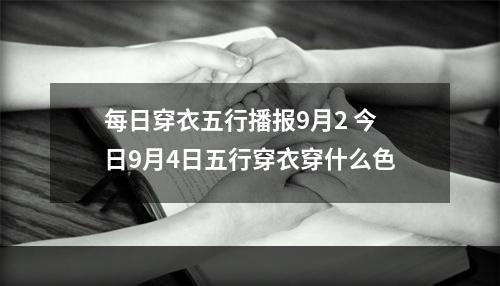 每日穿衣五行播报9月2 今日9月4日五行穿衣穿什么色