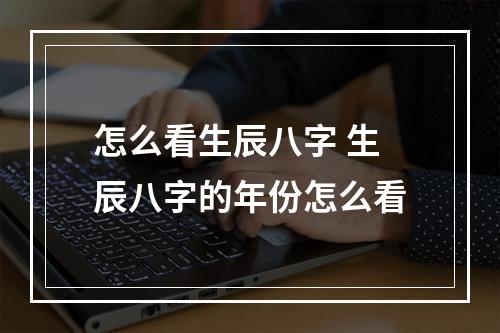 怎么看生辰八字 生辰八字的年份怎么看