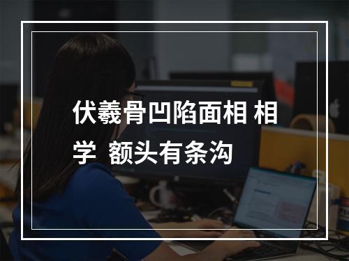 伏羲骨凹陷面相 相学  额头有条沟
