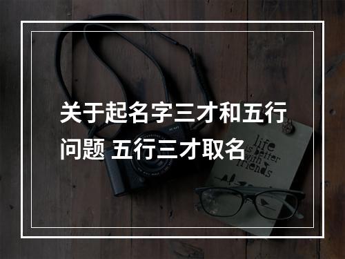 关于起名字三才和五行问题 五行三才取名