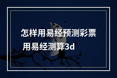 怎样用易经预测彩票 用易经测算3d