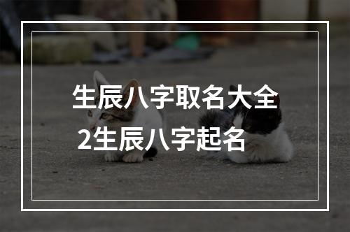 生辰八字取名大全 2生辰八字起名