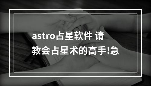 astro占星软件 请教会占星术的高手!急