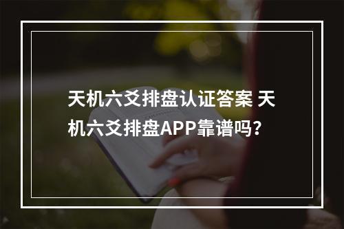 天机六爻排盘认证答案 天机六爻排盘APP靠谱吗？
