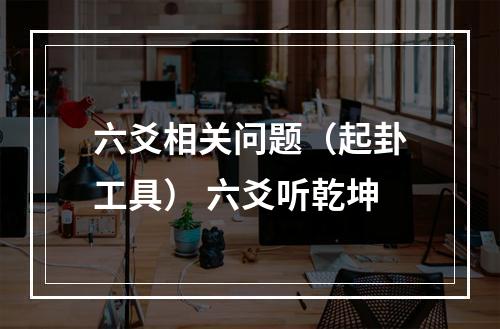 六爻相关问题（起卦工具） 六爻听乾坤