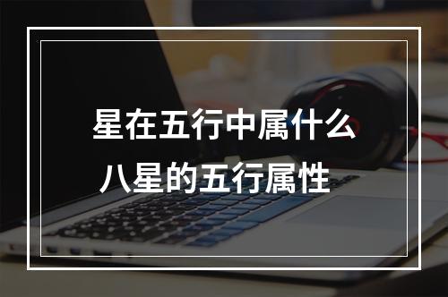 星在五行中属什么 八星的五行属性
