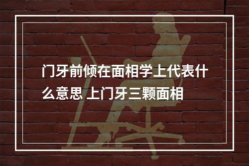 门牙前倾在面相学上代表什么意思 上门牙三颗面相