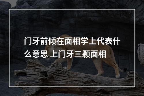 门牙前倾在面相学上代表什么意思 上门牙三颗面相