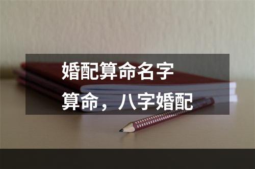婚配算命名字 算命，八字婚配
