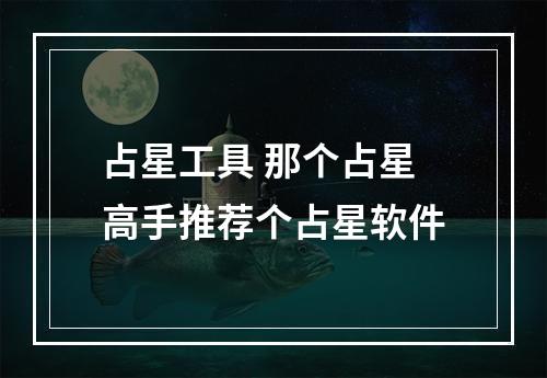 占星工具 那个占星高手推荐个占星软件