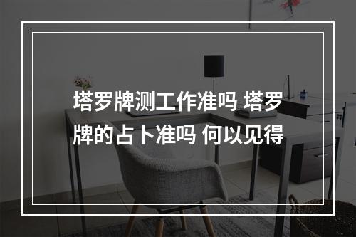 塔罗牌测工作准吗 塔罗牌的占卜准吗 何以见得