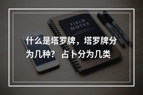 什么是塔罗牌，塔罗牌分为几种？ 占卜分为几类