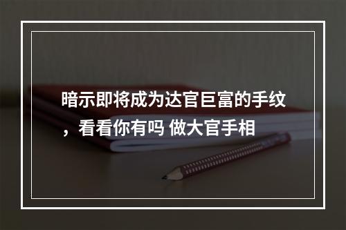 暗示即将成为达官巨富的手纹，看看你有吗 做大官手相