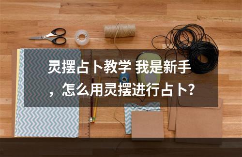 灵摆占卜教学 我是新手，怎么用灵摆进行占卜？