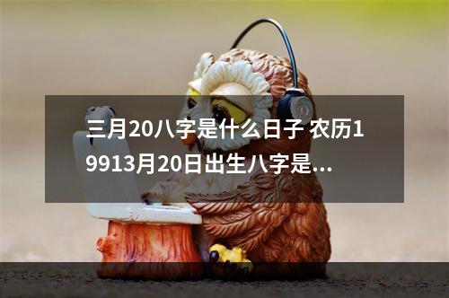 三月20八字是什么日子 农历19913月20日出生八字是多少