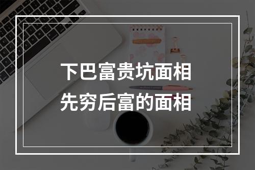 下巴富贵坑面相 先穷后富的面相