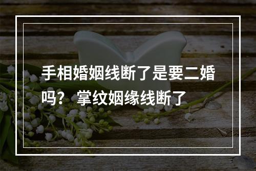 手相婚姻线断了是要二婚吗？ 掌纹姻缘线断了