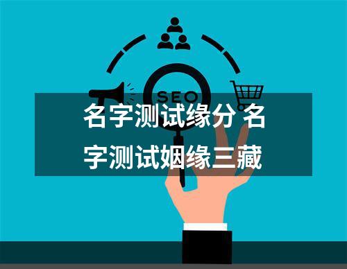 名字测试缘分 名字测试姻缘三藏