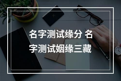 名字测试缘分 名字测试姻缘三藏
