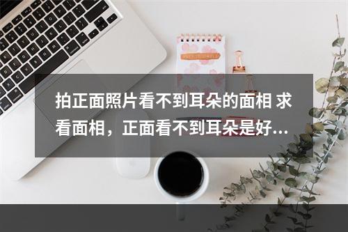 拍正面照片看不到耳朵的面相 求看面相，正面看不到耳朵是好是坏