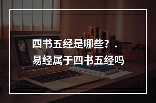 四书五经是哪些？. 易经属于四书五经吗