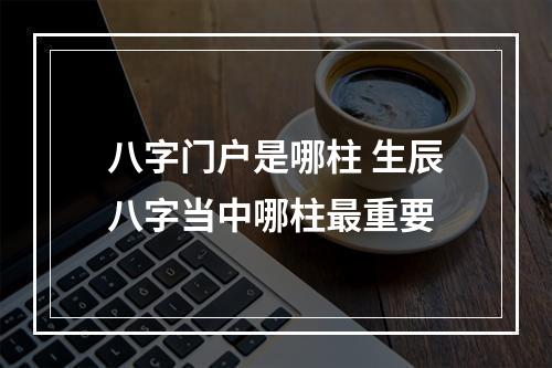 八字门户是哪柱 生辰八字当中哪柱最重要