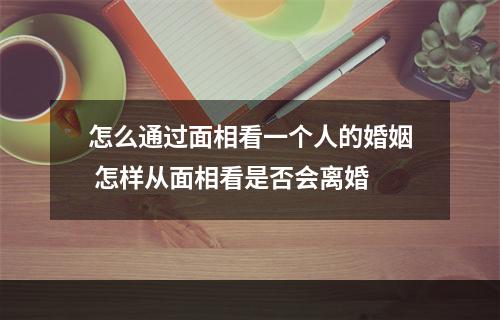 怎么通过面相看一个人的婚姻 怎样从面相看是否会离婚