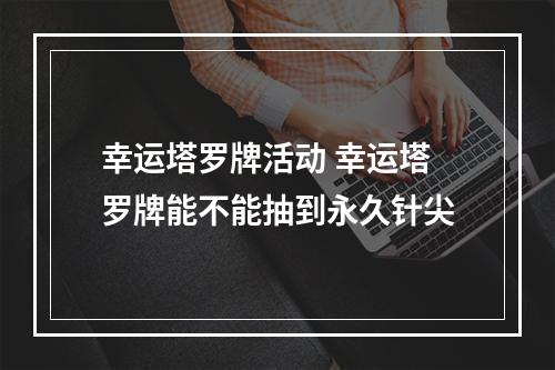 幸运塔罗牌活动 幸运塔罗牌能不能抽到永久针尖