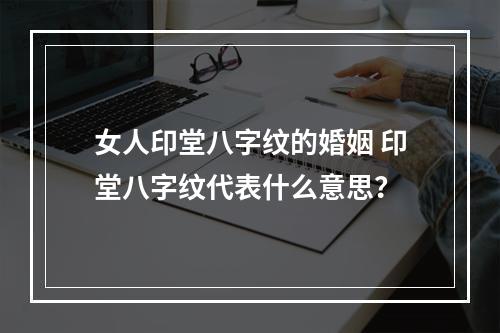 女人印堂八字纹的婚姻 印堂八字纹代表什么意思？