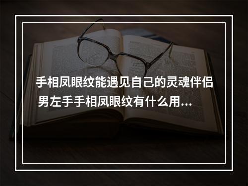 手相凤眼纹能遇见自己的灵魂伴侣 男左手手相凤眼纹有什么用吗?