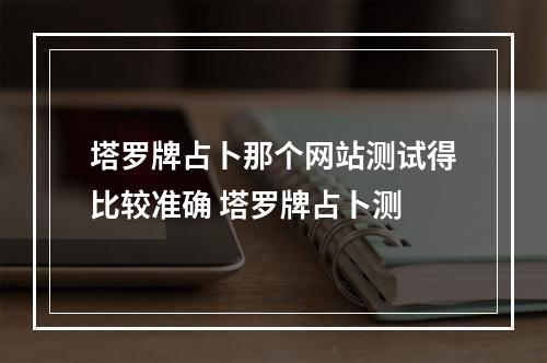 塔罗牌占卜那个网站测试得比较准确 塔罗牌占卜测