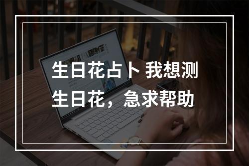 生日花占卜 我想测生日花，急求帮助