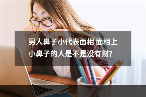 男人鼻子小代表面相 面相上小鼻子的人是不是没有财？