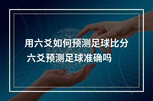 用六爻如何预测足球比分 六爻预测足球准确吗