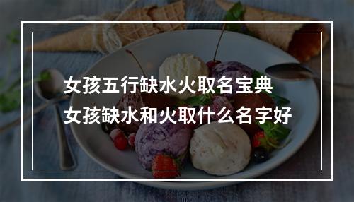 女孩五行缺水火取名宝典 女孩缺水和火取什么名字好