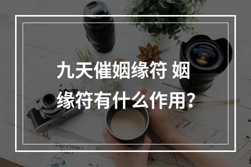 九天催姻缘符 姻缘符有什么作用？