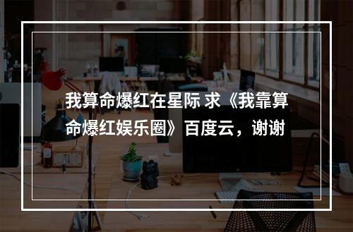 我算命爆红在星际 求《我靠算命爆红娱乐圈》百度云，谢谢