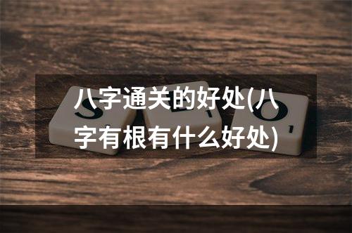 八字通关的好处(八字有根有什么好处)