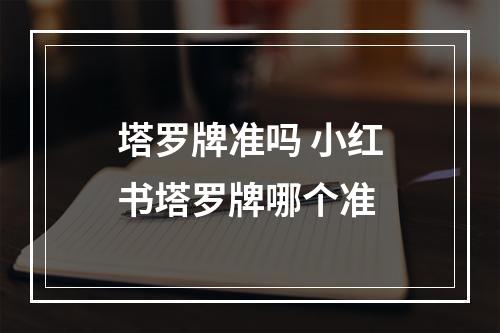 塔罗牌准吗 小红书塔罗牌哪个准