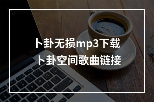 卜卦无损mp3下载 卜卦空间歌曲链接