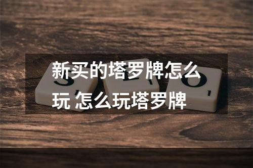 新买的塔罗牌怎么玩 怎么玩塔罗牌