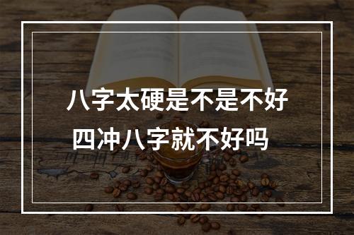 八字太硬是不是不好 四冲八字就不好吗