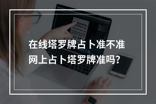 在线塔罗牌占卜准不准 网上占卜塔罗牌准吗？