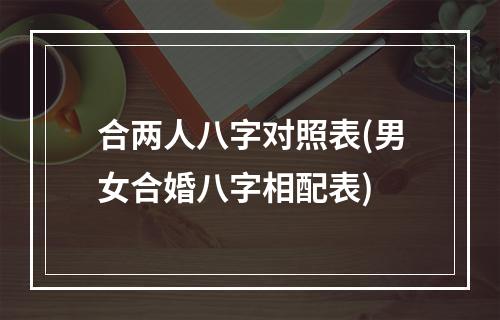 合两人八字对照表(男女合婚八字相配表)
