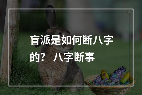 盲派是如何断八字的？ 八字断事