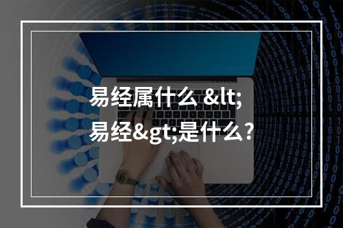 易经属什么 <易经>是什么?
