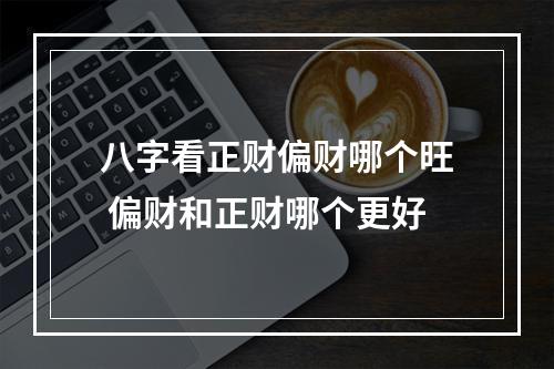 八字看正财偏财哪个旺 偏财和正财哪个更好