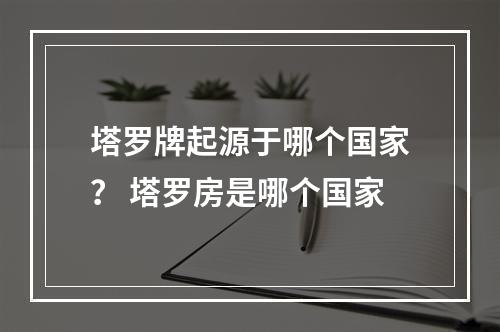 塔罗牌起源于哪个国家？ 塔罗房是哪个国家